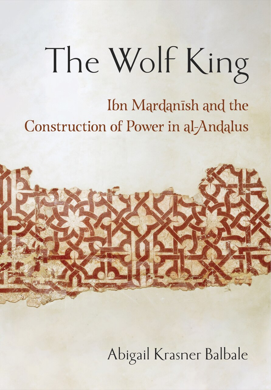 The Wolf King: Ibn Mardanish and the Construction of Power in al