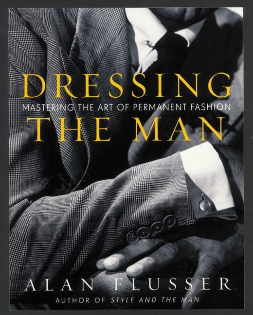 Dressing the Man: Mastering the Art of Permanent Fashion by Alan