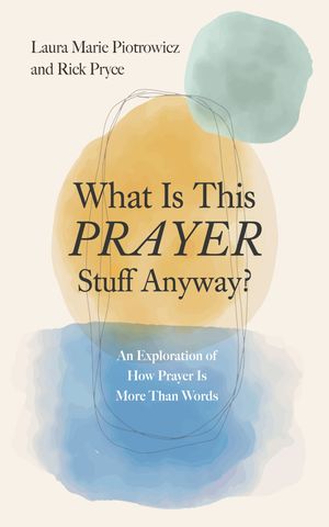 What Is This Prayer Stuff Anyway?: An Exploration of How Prayer Is