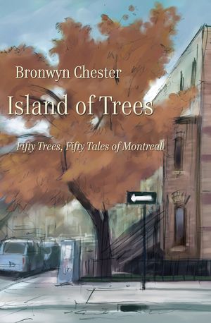 Island of Trees: 50 Trees, 50 Tales of Montreal by Bronwyn Chester