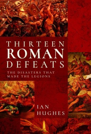 Thirteen Roman Defeats: The Disasters That Made The Legions - image 1