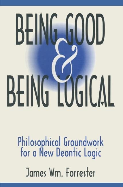 Being Good and Being Logical: Philosophical Groundwork for a New Deontic Logic - image 1