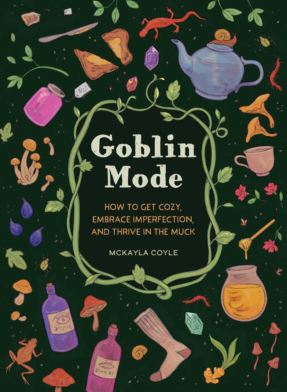 Goblin Mode: How to Get Cozy, Embrace Imperfection, and Thrive in