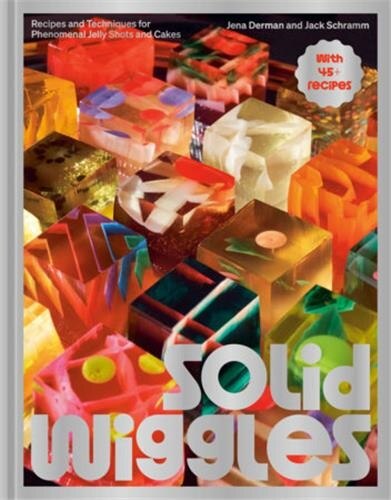 Solid Wiggles: Recipes and Techniques for Phenomenal Jelly Shots and Cakes - image 1