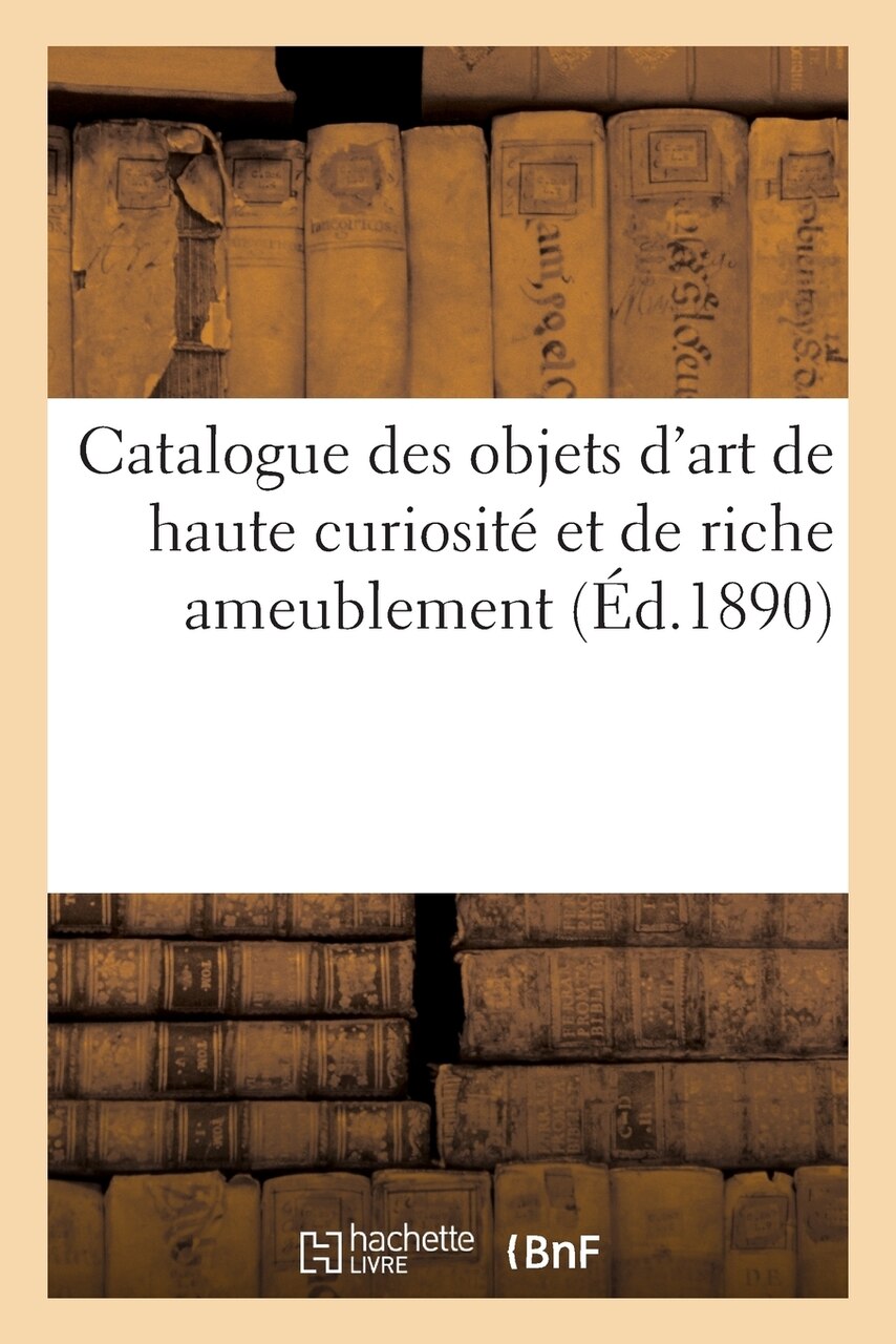 Catalogue Des Objets D art De Haute Curiosit Et De Riche Ameublement Catalogue Des Objets D art De Haute Curiosit Et De Riche Ameublement