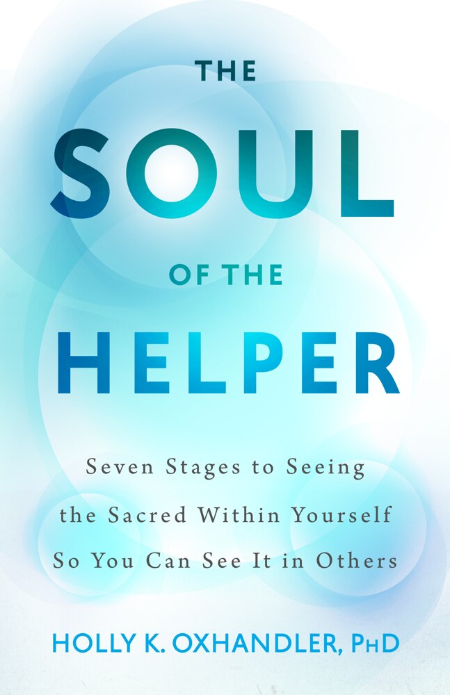 The Soul of the Helper: Seven Stages to Seeing the Sacred within Yourself So You Can See It in Others - image 1