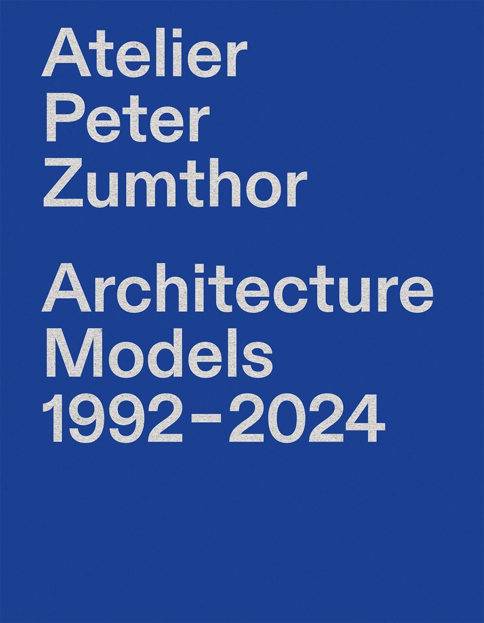 Atelier Peter Zumthor: Architecture Models 1992–2024 (Hardcover
