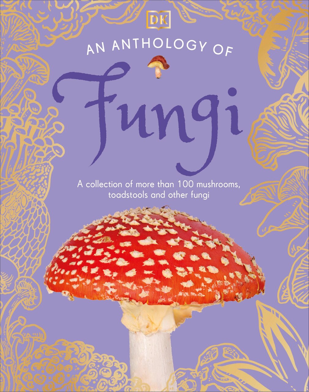 An Anthology of Fungi: A Collection of Mushrooms, Toadstools and