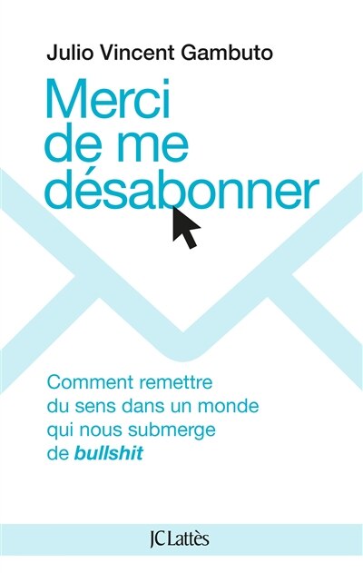 Merci de me désabonner : comment remettre du sens dans un monde qui nous submerge de bullshit: comment remettre du sens dans un monde qui nous submerge de bullshit - image 1