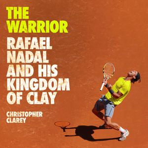 The Warrior: Rafael Nadal and His Kingdom of Clay by Christopher