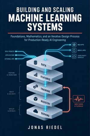Building and Scaling Machine Learning Systems: Foundations, Mathematics ...
