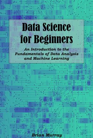 Data Science for Beginners: An Introduction to the Fundamentals of Data ...