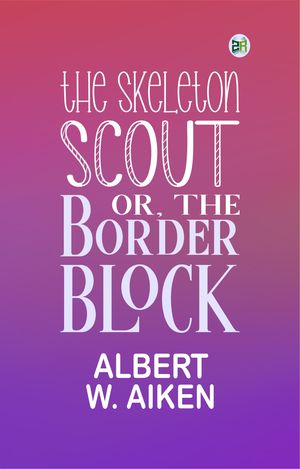 The skeleton scout; or, The border block by Albert W. Aiken, (Kobo ...