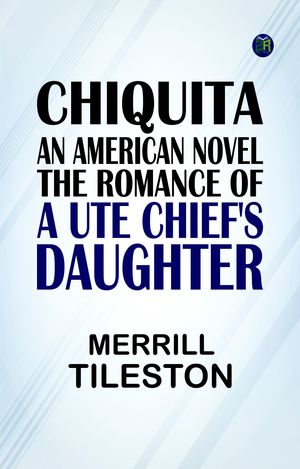 Chiquita, an American Novel The Romance of a Ute Chief's Daughter by ...
