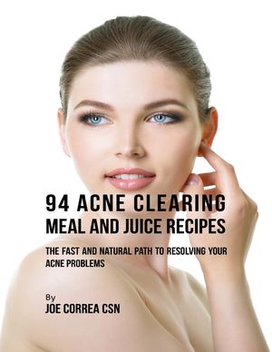 94 Acne Clearing Meal and Juice Recipes: The Fast and Natural Path to ...