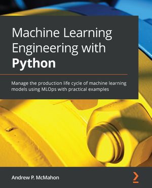 Machine Learning Engineering with Python: Manage the production life ...