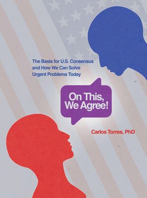On This, We Agree!: The Basis for US Consensus and How We Can Solve ...