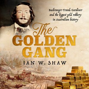 The Golden Gang: Bushranger Frank Gardiner and the biggest gold robbery ...