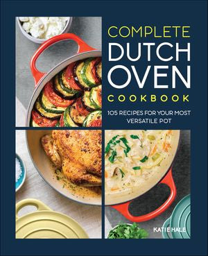 Complete Dutch Oven Cookbook: 105 Recipes For Your Most Versatile
