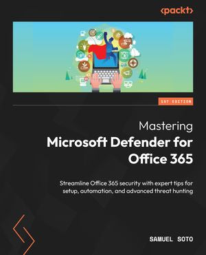Mastering Microsoft Defender for Office 365: Streamline Office 365 ...