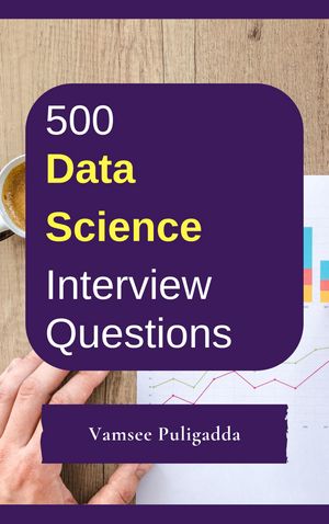 500 Data Science Interview Questions and Answers by Vamsee Puligadda ...