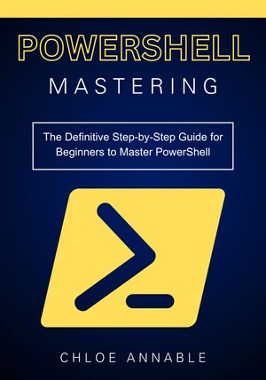 Mastering PowerShell: The Definitive Step-by-Step Guide for Beginners ...